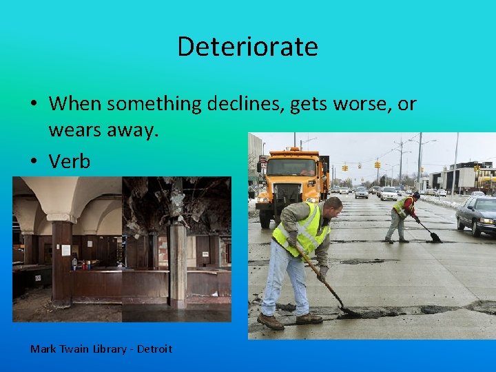 Deteriorate • When something declines, gets worse, or wears away. • Verb Mark Twain