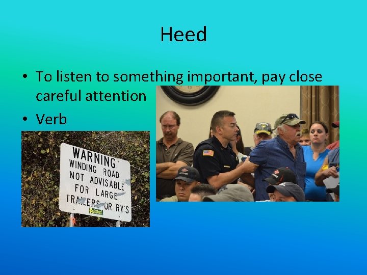 Heed • To listen to something important, pay close careful attention • Verb 