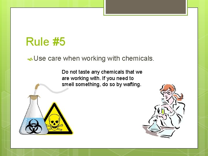 Rule #5 Use care when working with chemicals. Do not taste any chemicals that Rule #5 Use care when working with chemicals. Do not taste any chemicals that