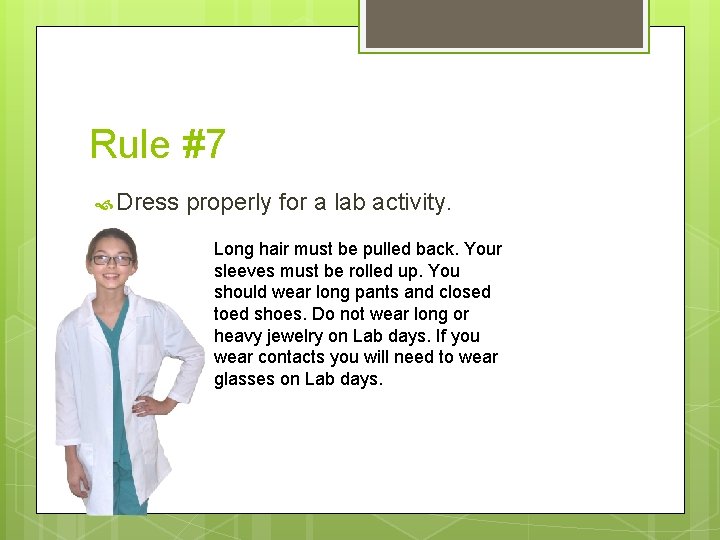 Rule #7 Dress properly for a lab activity. Long hair must be pulled back. Rule #7 Dress properly for a lab activity. Long hair must be pulled back.