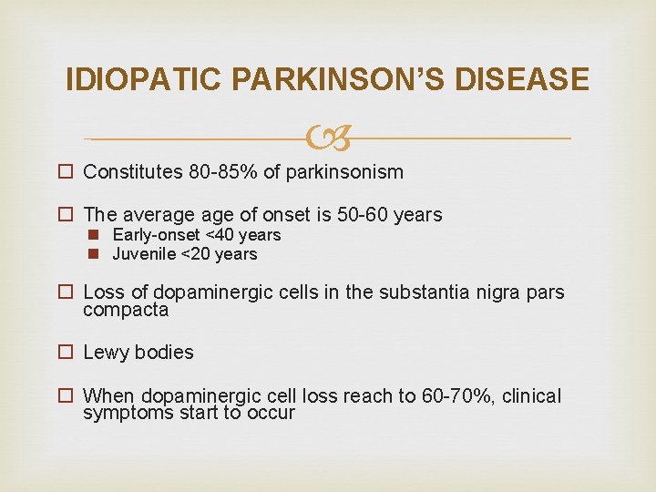 IDIOPATIC PARKINSON’S DISEASE o Constitutes 80 -85% of parkinsonism o The average of onset