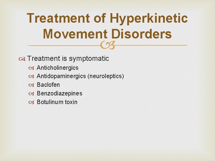 Treatment of Hyperkinetic Movement Disorders Treatment is symptomatic Anticholinergics Antidopaminergics (neuroleptics) Baclofen Benzodiazepines Botulinum