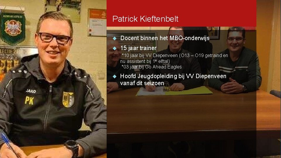 Patrick Kieftenbelt Docent binnen het MBO-onderwijs 15 jaar trainer *10 jaar bij VV Diepenveen