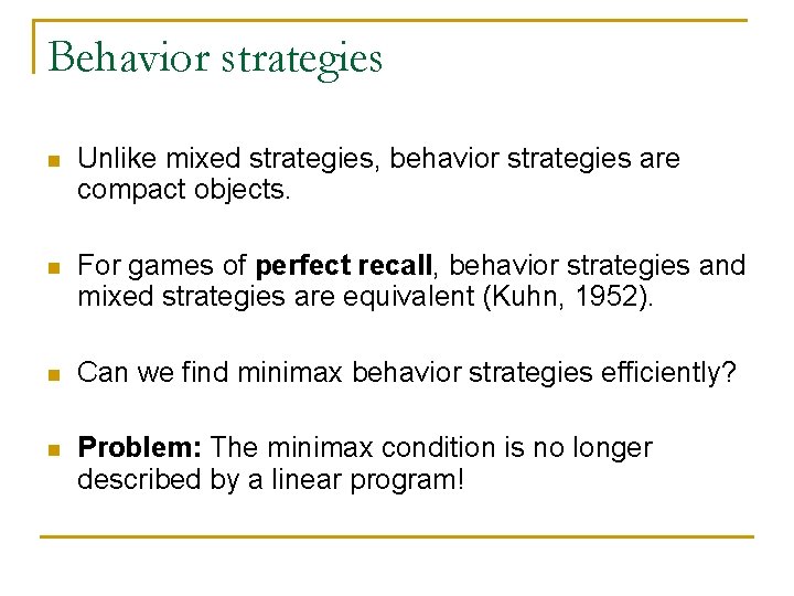 Behavior strategies n Unlike mixed strategies, behavior strategies are compact objects. n For games