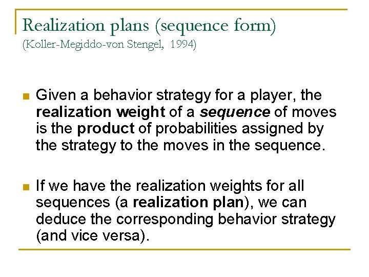 Realization plans (sequence form) (Koller-Megiddo-von Stengel, 1994) n Given a behavior strategy for a