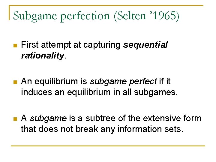 Subgame perfection (Selten ’ 1965) n First attempt at capturing sequential rationality. n An