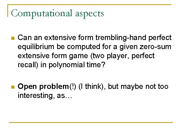 Computational aspects n Can an extensive form trembling-hand perfect equilibrium be computed for a