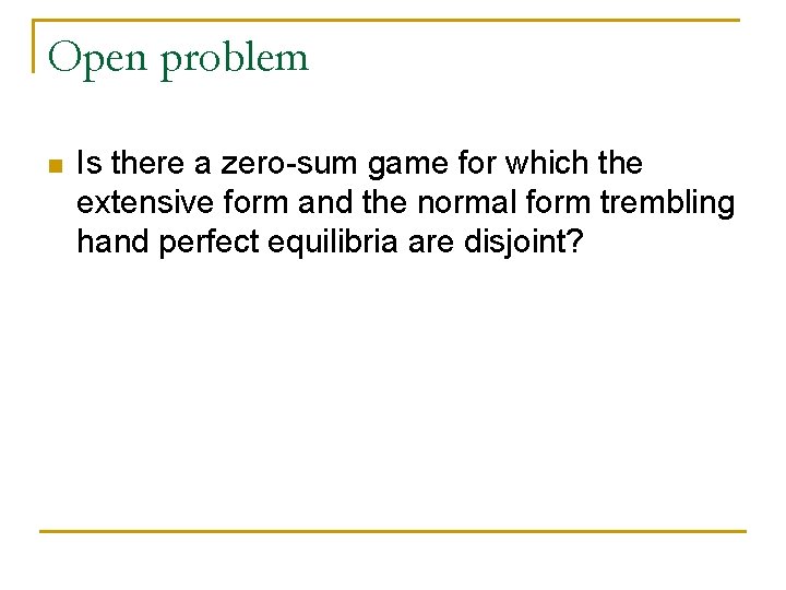 Open problem n Is there a zero-sum game for which the extensive form and