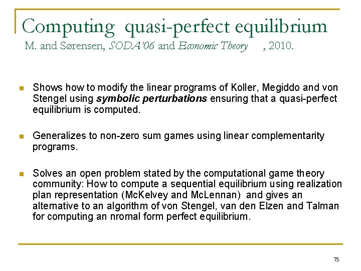 Computing quasi-perfect equilibrium M. and Sørensen, SODA’ 06 and Economic Theory , 2010. n