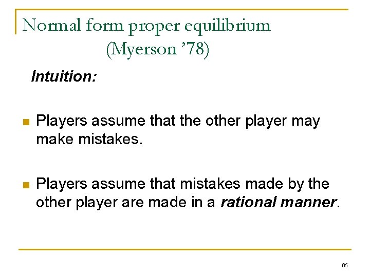 Normal form proper equilibrium (Myerson ’ 78) Intuition: n Players assume that the other