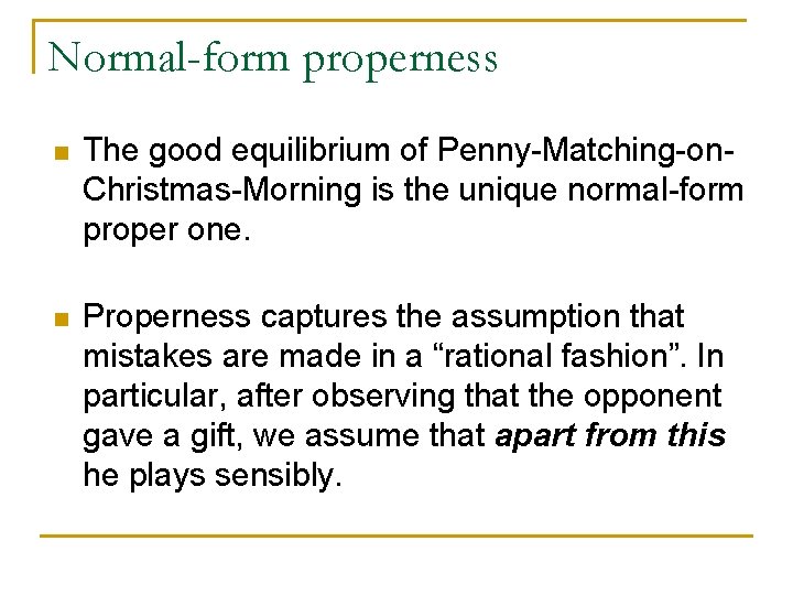 Normal-form properness n The good equilibrium of Penny-Matching-on. Christmas-Morning is the unique normal-form proper