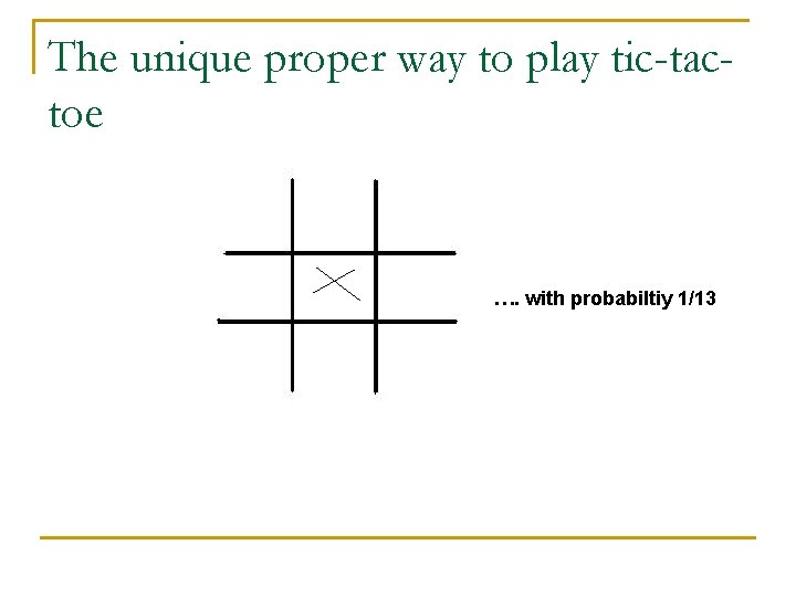 The unique proper way to play tic-tactoe …. with probabiltiy 1/13 