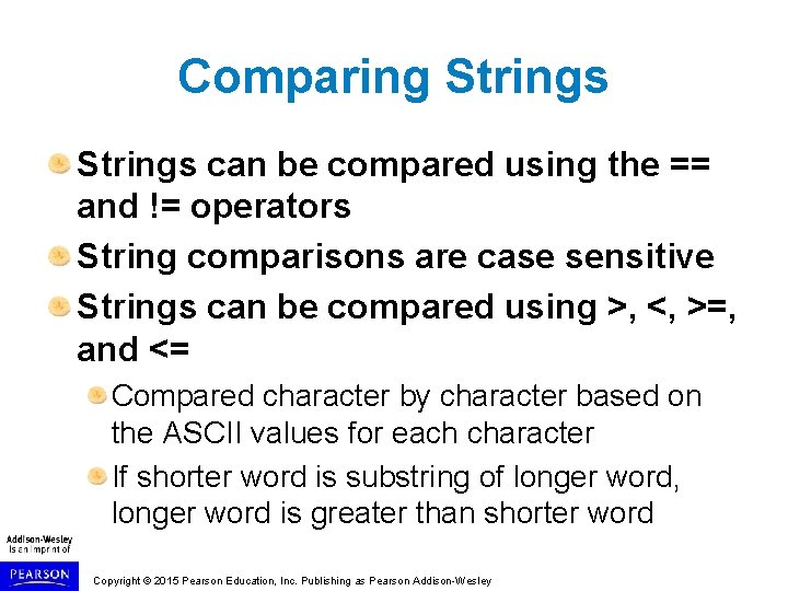 Comparing Strings can be compared using the == and != operators String comparisons are