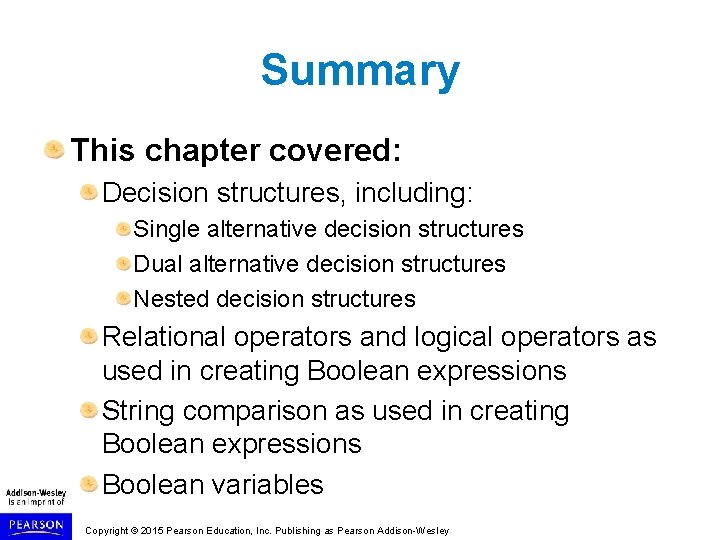 Summary This chapter covered: Decision structures, including: Single alternative decision structures Dual alternative decision