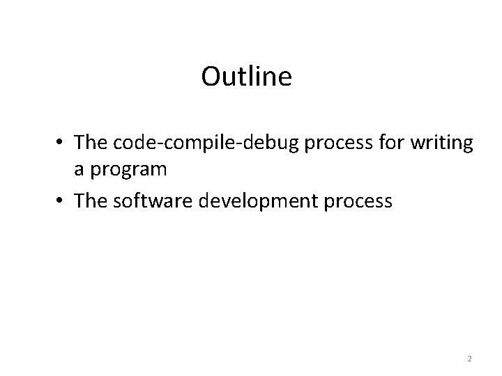 Outline • The code-compile-debug process for writing a program • The software development process Outline • The code-compile-debug process for writing a program • The software development process