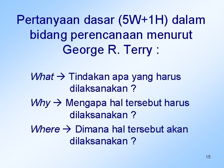 Pertanyaan dasar (5 W+1 H) dalam bidang perencanaan menurut George R. Terry : What