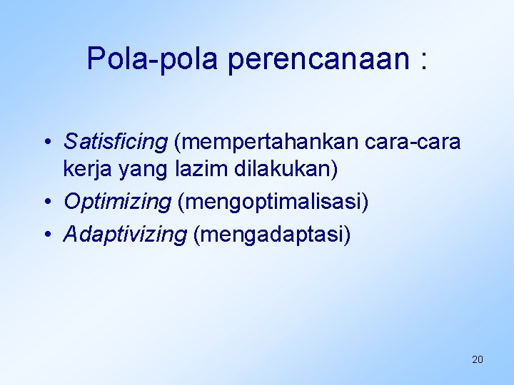 Pola-pola perencanaan : • Satisficing (mempertahankan cara-cara kerja yang lazim dilakukan) • Optimizing (mengoptimalisasi)