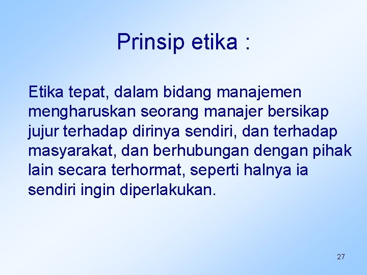 Prinsip etika : Etika tepat, dalam bidang manajemen mengharuskan seorang manajer bersikap jujur terhadap