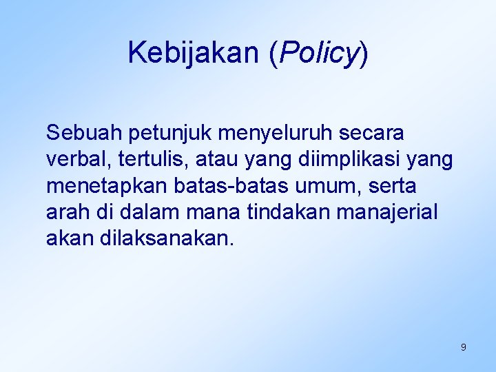 Kebijakan (Policy) Sebuah petunjuk menyeluruh secara verbal, tertulis, atau yang diimplikasi yang menetapkan batas-batas
