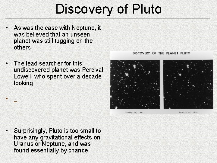 Discovery of Pluto • As was the case with Neptune, it was believed that