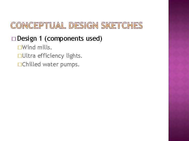 � Design �Wind 1 (components used) mills. �Ultra efficiency lights. �Chilled water pumps. 