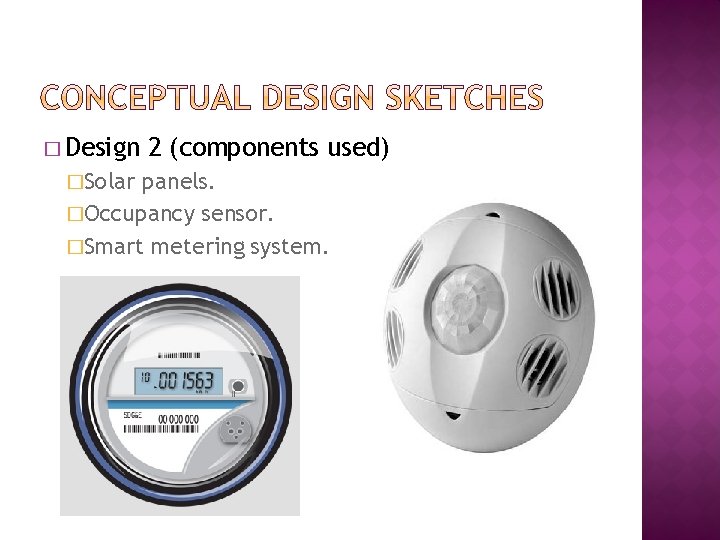 � Design �Solar 2 (components used) panels. �Occupancy sensor. �Smart metering system. 