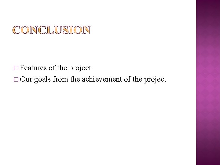 � Features of the project � Our goals from the achievement of the project