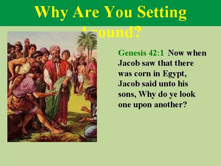Why Are You Setting Around? Genesis 42: 1 Now when Jacob saw that there