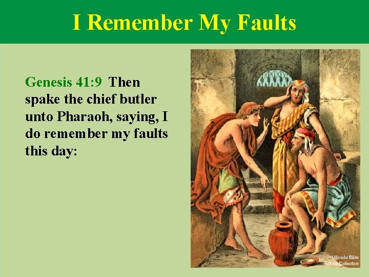 I Remember My Faults Genesis 41: 9 Then spake the chief butler unto Pharaoh,