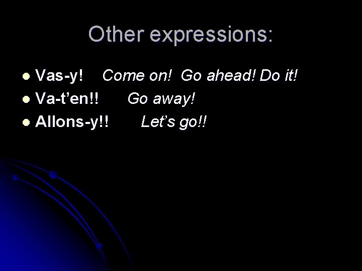 Other expressions: Vas-y! Come on! Go ahead! Do it! l Va-t’en!! Go away! l