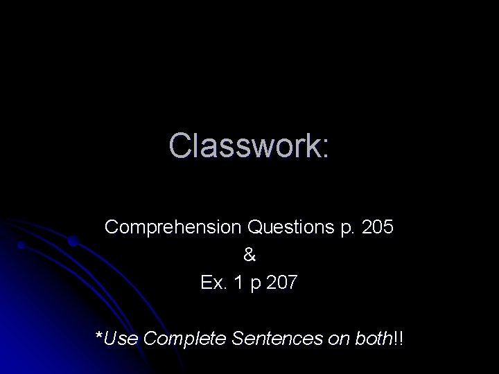 Classwork: Comprehension Questions p. 205 & Ex. 1 p 207 *Use Complete Sentences on