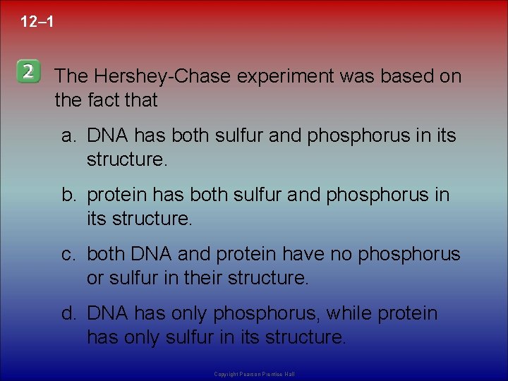 12– 1 The Hershey-Chase experiment was based on the fact that a. DNA has