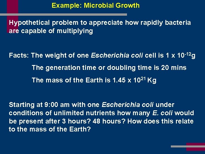 Example: Microbial Growth Hypothetical problem to appreciate how rapidly bacteria are capable of multiplying