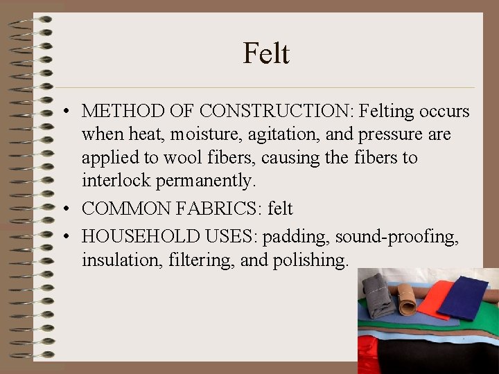 Felt • METHOD OF CONSTRUCTION: Felting occurs when heat, moisture, agitation, and pressure applied