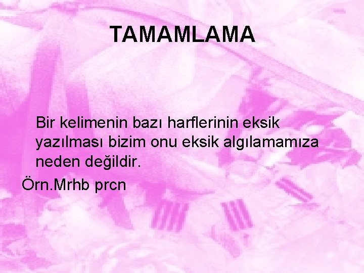 TAMAMLAMA Bir kelimenin bazı harflerinin eksik yazılması bizim onu eksik algılamamıza neden değildir. Örn.