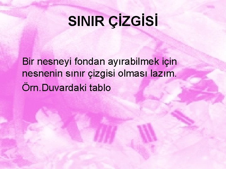 SINIR ÇİZGİSİ Bir nesneyi fondan ayırabilmek için nesnenin sınır çizgisi olması lazım. Örn. Duvardaki