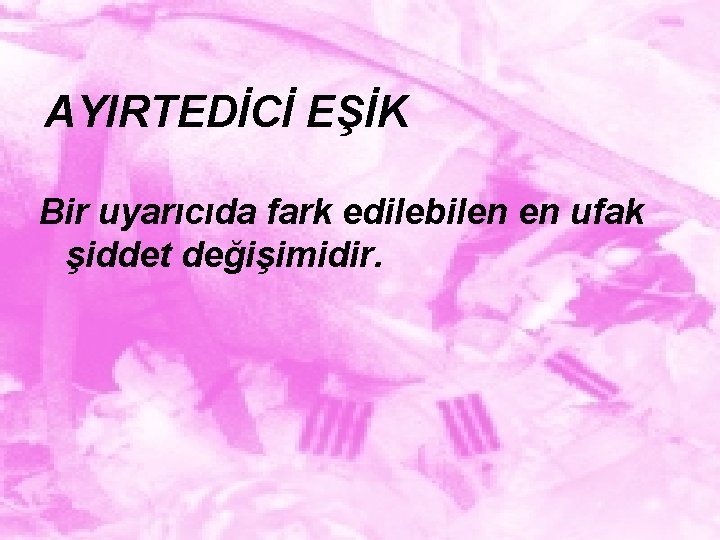 AYIRTEDİCİ EŞİK Bir uyarıcıda fark edilebilen en ufak şiddet değişimidir. 