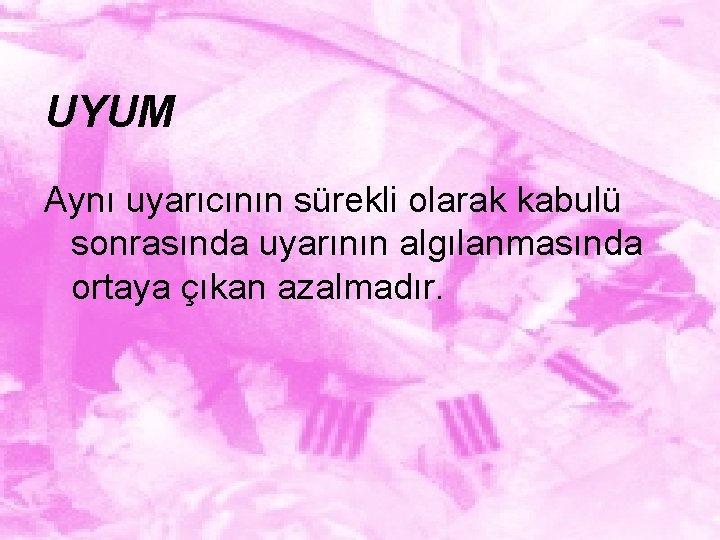 UYUM Aynı uyarıcının sürekli olarak kabulü sonrasında uyarının algılanmasında ortaya çıkan azalmadır. 