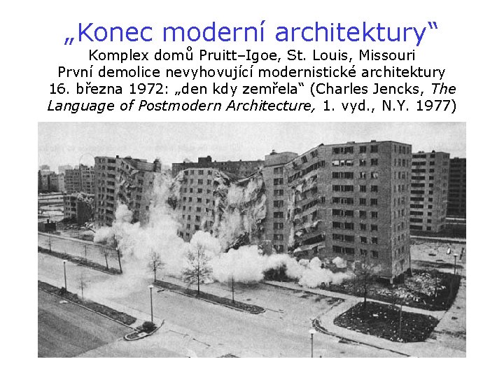 „Konec moderní architektury“ Komplex domů Pruitt–Igoe, St. Louis, Missouri První demolice nevyhovující modernistické architektury