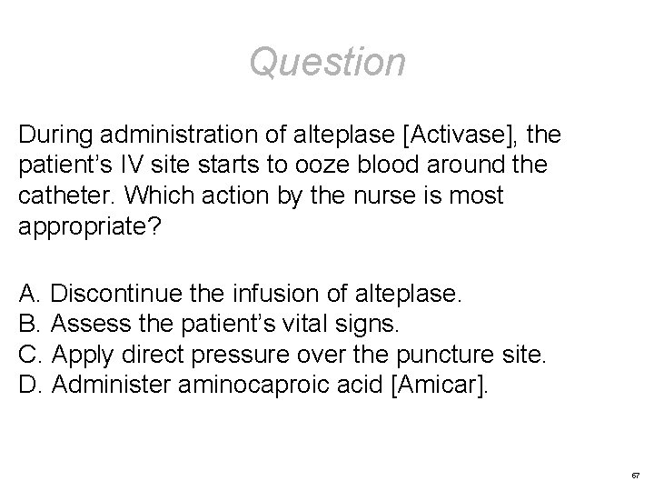 Question During administration of alteplase [Activase], the patient’s IV site starts to ooze blood