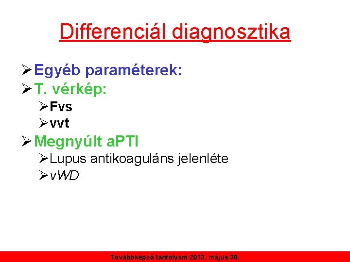 Differenciál diagnosztika ØEgyéb paraméterek: ØT. vérkép: ØFvs Øvvt ØMegnyúlt a. PTI ØLupus antikoaguláns jelenléte