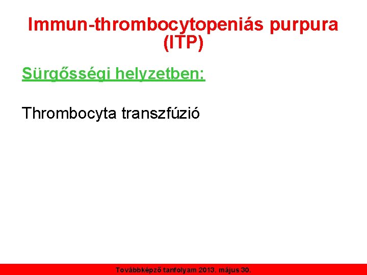 Immun-thrombocytopeniás purpura (ITP) Sürgősségi helyzetben: Thrombocyta transzfúzió Továbbképző tanfolyam 2013. május 30. 