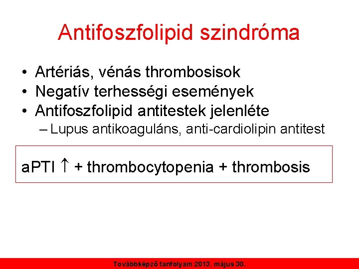 Antifoszfolipid szindróma • Artériás, vénás thrombosisok • Negatív terhességi események • Antifoszfolipid antitestek jelenléte