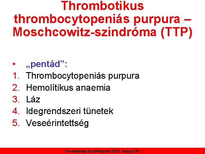 Thrombotikus thrombocytopeniás purpura – Moschcowitz-szindróma (TTP) • 1. 2. 3. 4. 5. „pentád”: Thrombocytopeniás