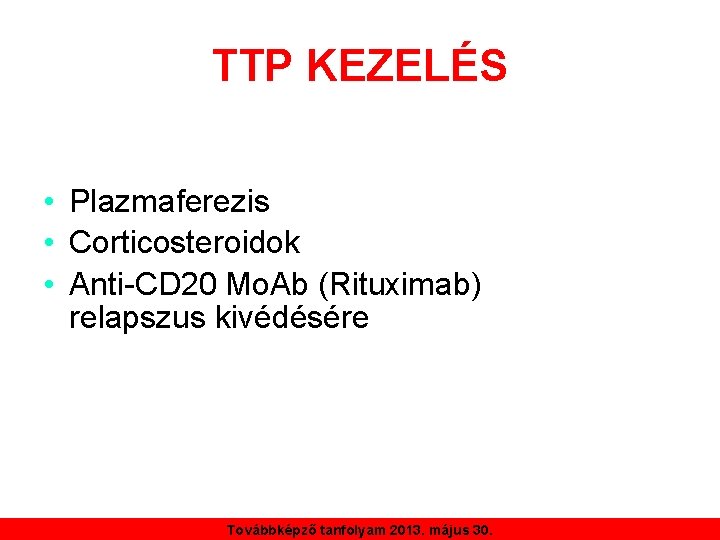 TTP KEZELÉS • Plazmaferezis • Corticosteroidok • Anti-CD 20 Mo. Ab (Rituximab) relapszus kivédésére