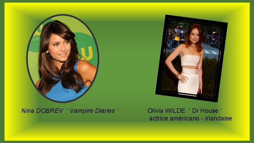 Nina DOBREV ‘ Vampire Diaries ‘ Olivia WILDE ‘ Dr House ‘ actrice américano