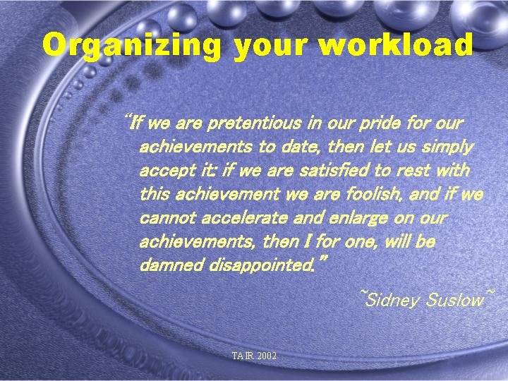 Organizing your workload “If we are pretentious in our pride for our achievements to