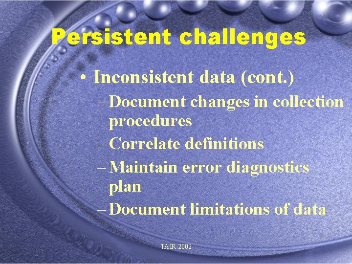 Persistent challenges • Inconsistent data (cont. ) – Document changes in collection procedures –