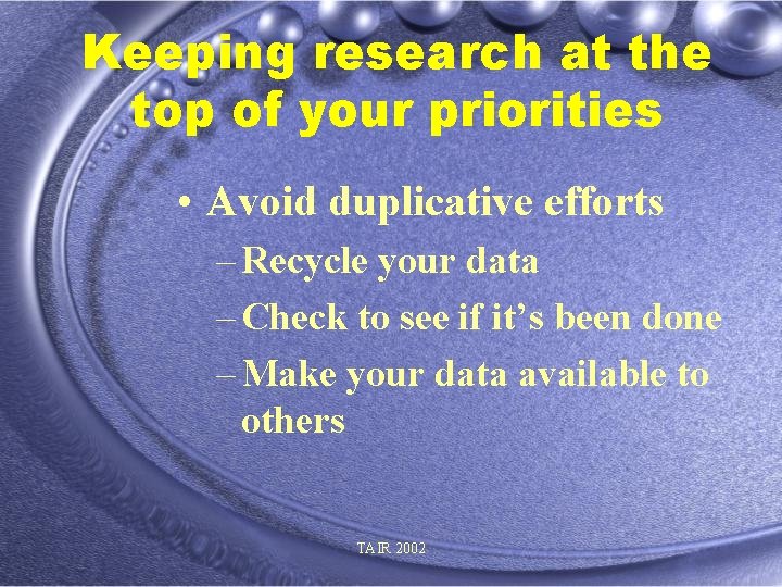Keeping research at the top of your priorities • Avoid duplicative efforts – Recycle