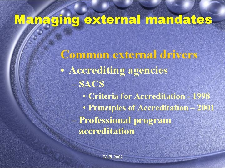 Managing external mandates Common external drivers • Accrediting agencies – SACS • Criteria for